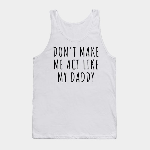 Don't Make Me act like my daddy Tank Top by TIHONA